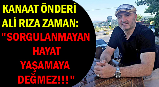 KANAAT ÖNDERİ </br>ALİ RIZA ZAMAN: </br>'SORGULANMAYAN HAYAT</br> YAŞAMAYA DEĞMEZ!!!'