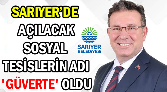 SARIYER’DE AÇILACAK </br>SOSYAL TESİSLERİN ADI </br>'GÜVERTE' OLDU