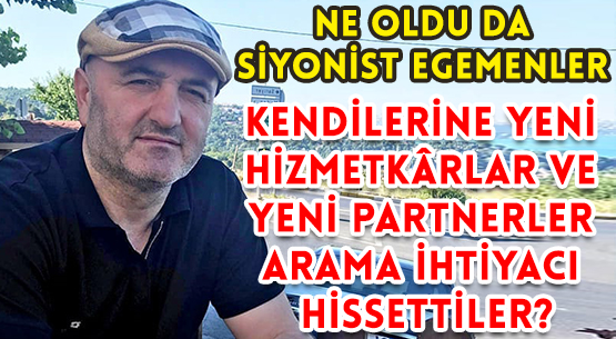 NE OLDU DA SİYONİST EGEMENLER </br>KENDİLERİNE YENİ HİZMETKÂRLAR </br>VE YENİ PARTNERLER ARAMA İHTİYACI HİSSETTİLER?