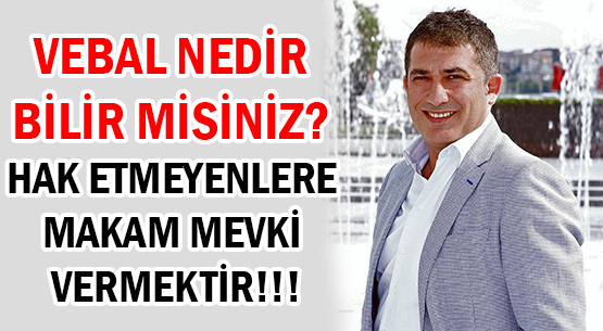 VEBAL NEDİR BİLİR MİSİNİZ? </br>HAK ETMEYENLERE MAKAM MEVKİ VERMEKTİR!!!