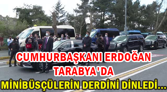 CUMHURBAŞKANI ERDOĞAN TARABYA'DA MİNİBÜSÇÜLERİN DERDİNİ DİNLEDİ...