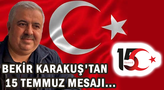 BEKİR KARAKUŞ'TAN 15 TEMMUZ MESAJI...