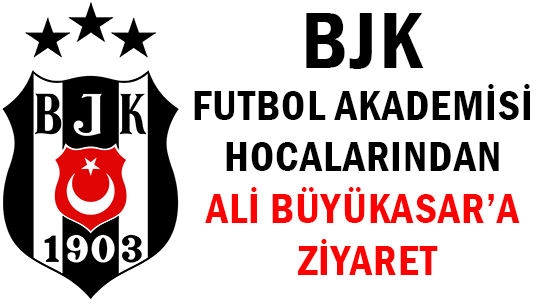 BJK FUTBOL AKADEMİSİ HOCALARINDAN </b>ALİ BÜYÜKASAR’A ZİYARET