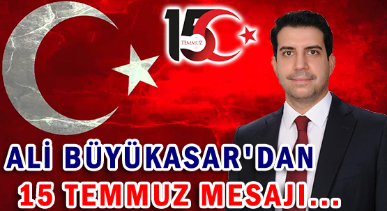 ALİ BÜYÜKASAR'DAN </br>15 TEMMUZ MESAJI...