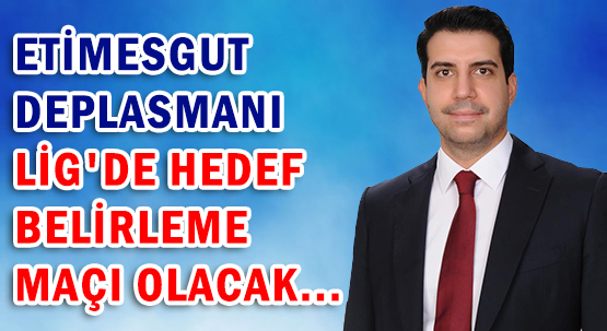 ETİMESGUT DEPLASMANI </br>LİG'DE HEDEF BELİRLEME MAÇI OLACAK...