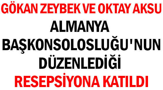 GÖKAN ZEYBEK VE OKTAY AKSU </br>ALMANYA BAŞKONSOLOSLUĞU'NUN </br>DÜZENLEDİĞİ RESEPSİYONA KATILDI