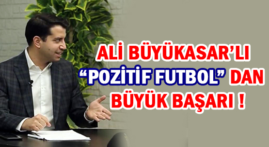 ALİ BÜYÜKASAR’LI “POZİTİF FUTBOL” DAN BÜYÜK BAŞARI !