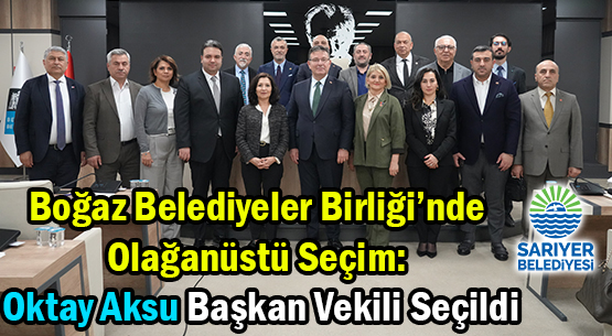 Boğaz Belediyeler Birliği’nde </br>Olağanüstü Seçim: </br>Oktay Aksu Başkan Vekili Seçildi