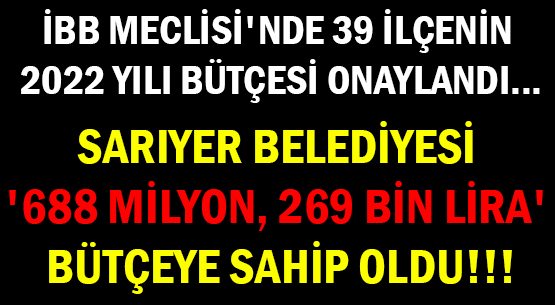 İBB MECLİSİ'NDE 39 İLÇENİN </br>2022 YILI BÜTÇESİ ONAYLANDI...  </br>SARIYER 688 MİLYON, 269 BİN </br>BÜTÇEYE SAHİP OLDU!!!