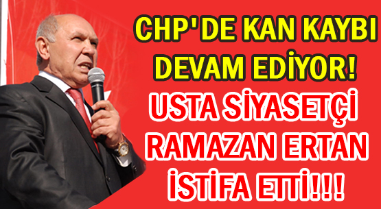 CHP'DE KAN KAYBI DEVAM EDİYOR! </br>USTA SİYASETÇİ RAMAZAN ERTAN'DA İSTİFA ETTİ!!!