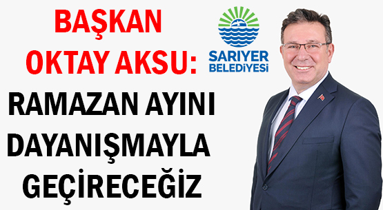 BAŞKAN OKTAY AKSU: </br>RAMAZAN AYINI </br>DAYANIŞMAYLA GEÇİRECEĞİZ
