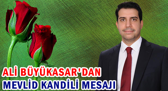 ALİ BÜYÜKASAR'DAN MEVLİD KANDİLİ MESAJI