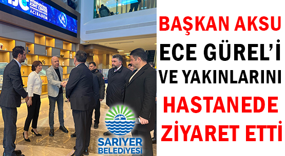 BAŞKAN AKSU  </br>ECE GÜREL’İ VE YAKINLARINI </br>HASTANEDE ZİYARET ETTİ