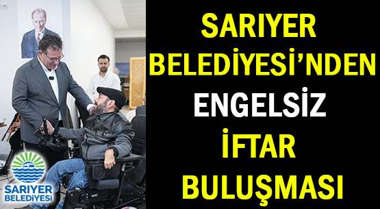 SARIYER BELEDİYESİ’NDEN </br>ENGELSİZ İFTAR BULUŞMASI