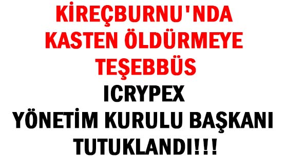 KİREÇBURNU'NDA KASTEN ÖLDÜRMEYE TEŞEBBÜS </br>ICRYPEX YÖNETİM KURULU BAŞKANI TUTUKLANDI!!!