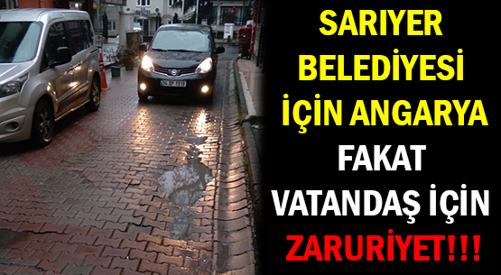 SARIYER BELEDİYESİ İÇİN ANGARYA </br>FAKAT VATANDAŞ İÇİN ZARURİYET!!!