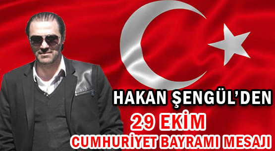 HAKAN ŞENGÜL'DEN </br>29 EKİM CUMHURİYET BAYRAMI MESAJI