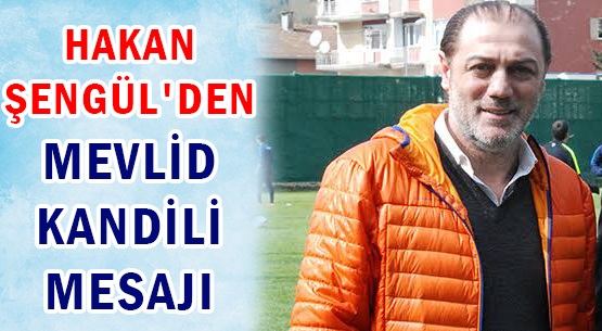 HAKAN ŞENGÜL'DEN MEVLİD KANDİLİ MESAJI