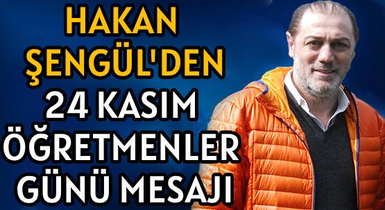 HAKAN ŞENGÜL’DEN </br>24 KASIM ÖĞRETMENLER GÜNÜ MESAJI