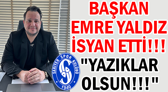 BAŞKAN EMRE YALDIZ  </br>İSYAN ETTİ!!! 