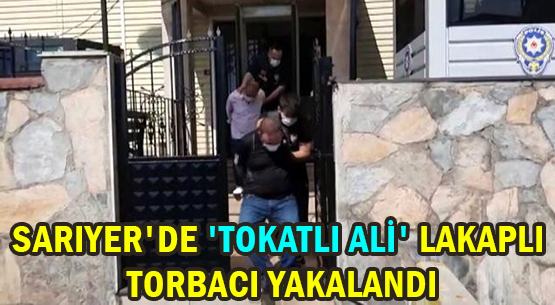 SARIYER'DE 'TOKATLI ALİ' LAKAPLI TORBACI YAKALANDI