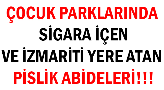 ÇOCUK PARKLARINDA SİGARA İÇEN </br>VE İZMARİTİ YERE ATAN </br>PİSLİK ABİDELERİ!!!