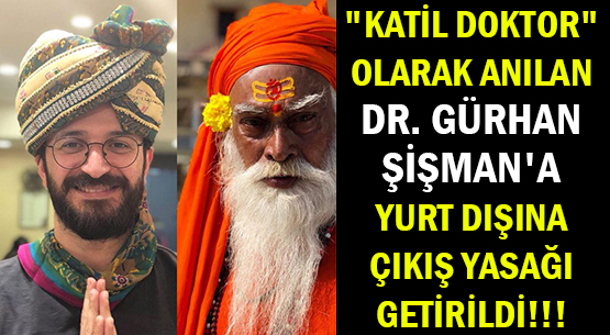 'KATİL DOKTOR' OLARAK ANILAN </br>DR. GÜRHAN ŞİŞMAN'A </br>YURT DIŞINA ÇIKIŞ YASAĞI GETİRİLDİ!!!