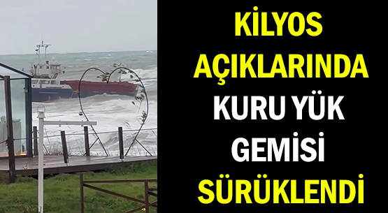 KİLYOS AÇIKLARINDA </br>KURU YÜK GEMİSİ SÜRÜKLENDİ