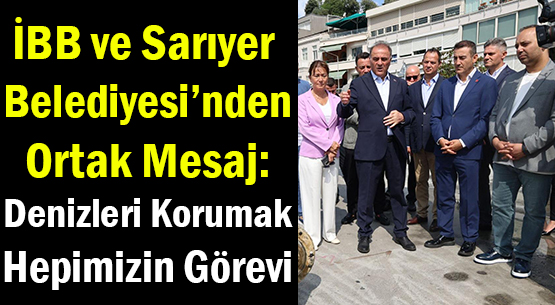 İBB ve Sarıyer Belediyesi’nden </br>Ortak Mesaj: </br>Denizleri Korumak </br>Hepimizin Görevi