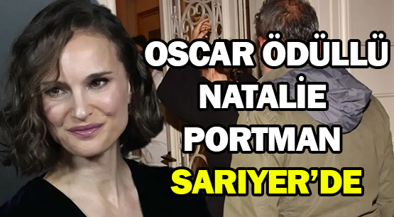 OSCAR ÖDÜLLÜ </br>NATALİE PORTMAN SARIYER’DE