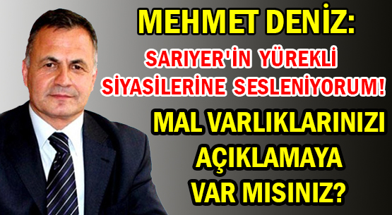 MEHMET DENİZ: </br>SARIYER'İN YÜREKLİ SİYASİLERİNE SESLENİYORUM! </br>MAL VARLIKLARINIZI AÇIKLAMAYA VAR MISINIZ?