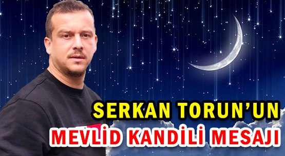 SERKAN TORUN'UN </br>MEVLİD KANDİLİ MESAJI