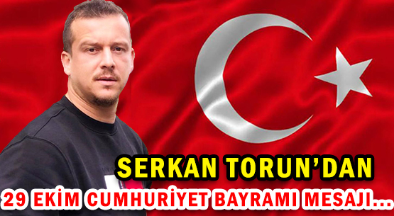 SERKAN TORUN'DAN </br>29 EKİM CUMHURİYET BAYRAMI MESAJI