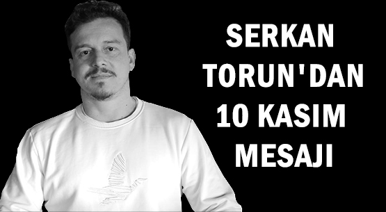 SERKAN TORUN'DAN </br>10 KASIM MESAJI