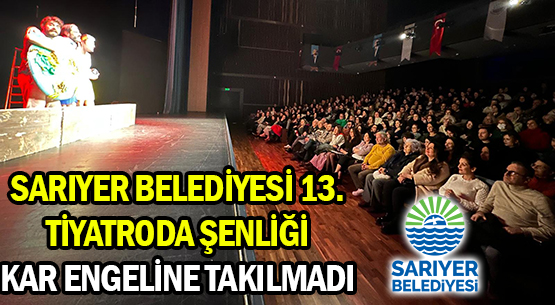 SARIYER BELEDİYESİ 13. </br>TİYATRODA ŞENLİĞİ </br>KAR ENGELİNE TAKILMADI