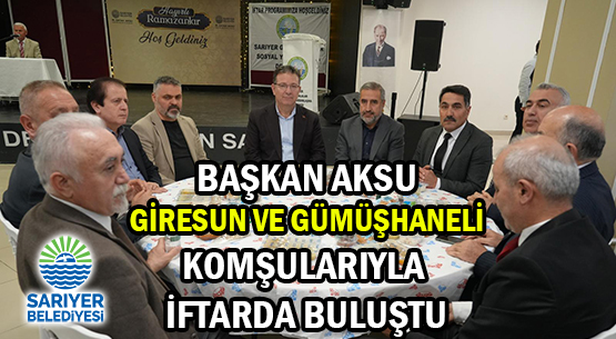 BAŞKAN AKSU</br>GİRESUN VE GÜMÜŞHANELİ </br>KOMŞULARIYLA İFTARDA BULUŞTU