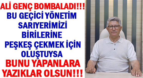 ALİ GENÇ BOMBALADI!!!</br>BU GEÇİCİ YÖNETİM SARIYERİMİZİ </br>BİRİLERİNE PEŞKEŞ ÇEKMEK İÇİN </br>OLUŞTUYSA BUNU YAPANLARA </br>YAZIKLAR OLSUN!!!