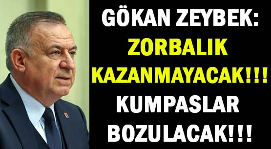 GÖKAN ZEYBEK:  </br>ZORBALIK KAZANMAYACAK!!! </br>KUMPASLAR BOZULACAK!!!