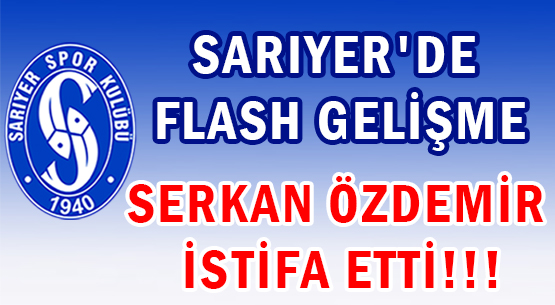 SARIYER'DE FLASH GELİŞME </br>SERKAN ÖZDEMİR İSTİFA ETTİ!!!