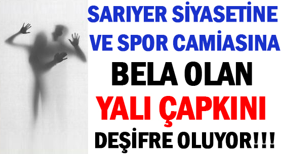 SARIYER SİYASETİNE </br>VE SPOR CAMİASINA BELA OLAN </br>YALI ÇAPKINI DEŞİFRE OLUYOR!!!