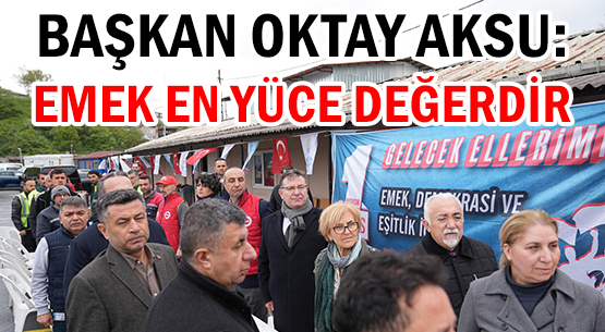 BAŞKAN OKTAY AKSU: </br>EMEK EN YÜCE DEĞERDİR
