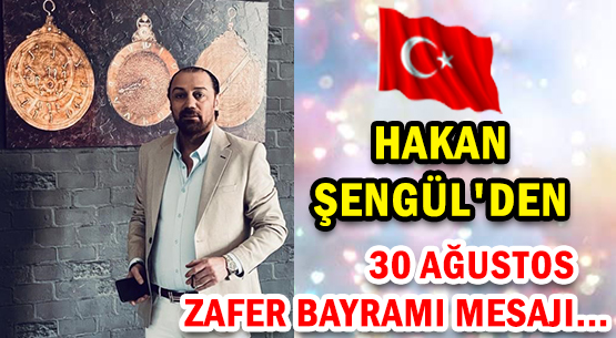 HAKAN ŞENGÜL'DEN </br>30 AĞUSTOS ZAFER BAYRAMI MESAJI...