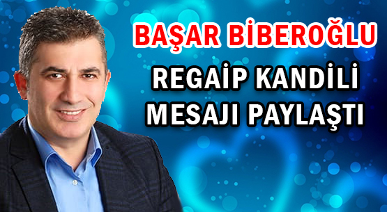 BAŞAR BİBEROĞLU </br>REGAİP KANDİLİ MESAJI PAYLAŞTI