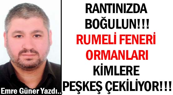 RANTINIZDA BOĞULUN!!! </br>RUMELİ FENERİ ORMANLARI  </br>KİMLERE  PEŞKEŞ ÇEKİLİYOR!!!