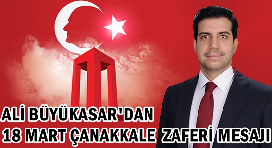 ALİ BÜYÜKASAR'DAN 18 MART ÇANAKKALE ZAFERİ MESAJI
