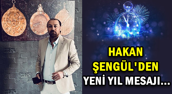 HAKAN ŞENGÜL'DEN YENİ YIL MESAJI...