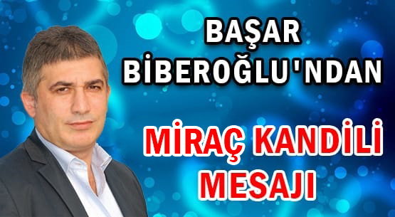 BAŞAR BİBEROĞLU'NDAN </br>MİRAÇ KANDİLİ MESAJI...