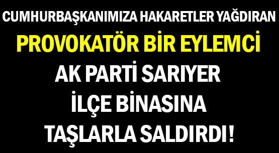 CUMHURBAŞKANIMIZA </br>HAKARETLER YAĞDIRAN </br>PROVOKATÖR BİR EYLEMCİ </br>AK PARTİ SARIYER İLÇE BİNASINA </br>TAŞLARLA SALDIRDI!