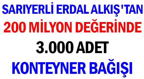 SARIYERLİ ERDAL ALKIŞ'TAN </br>200 MİLYON DEĞERİNDE </br>3.000 ADET </br>KONTEYNER BAĞIŞI