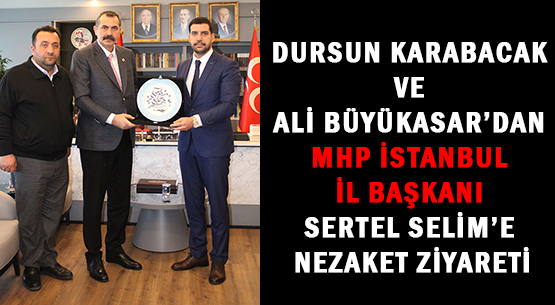 DURSUN KARABACAK VE </br>ALİ BÜYÜKASAR’DAN </br>MHP İSTANBUL İL BAŞKANI </br>SERTEL SELİM’E NEZAKET ZİYARETİ